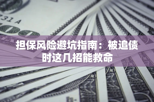 武汉担保风险避坑指南：被追债时这几招能救命