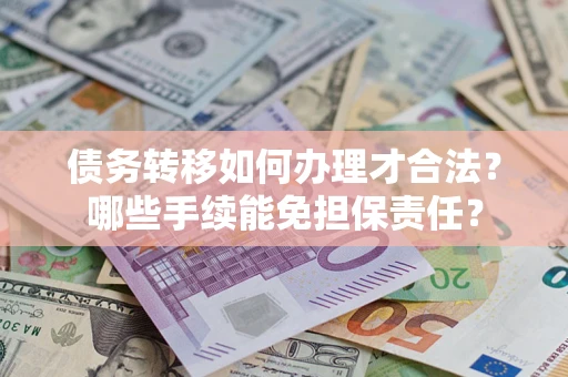 武汉债务转移如何办理才合法？哪些手续能免担保责任？