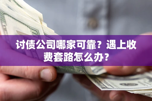 武汉讨债公司哪家可靠？遇上收费套路怎么办？