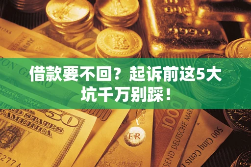 武汉借款要不回？起诉前这5大坑千万别踩！