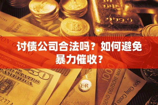 武汉讨债公司合法吗？如何避免暴力催收？
