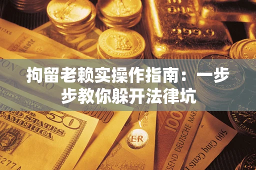武汉拘留老赖实操作指南：一步步教你躲开法律坑