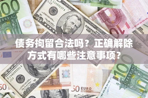 武汉债务拘留合法吗？正确解除方式有哪些注意事项？