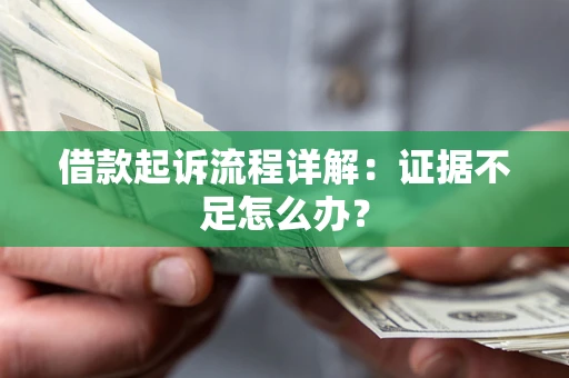 武汉借款起诉流程详解：证据不足怎么办？