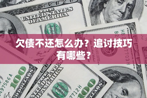 武汉欠债不还怎么办？追讨技巧有哪些？