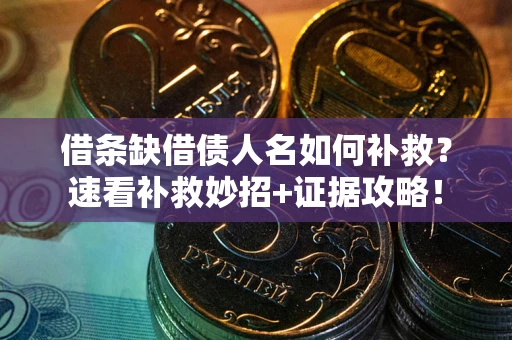 武汉借条缺借债人名如何补救？速看补救妙招+证据攻略！