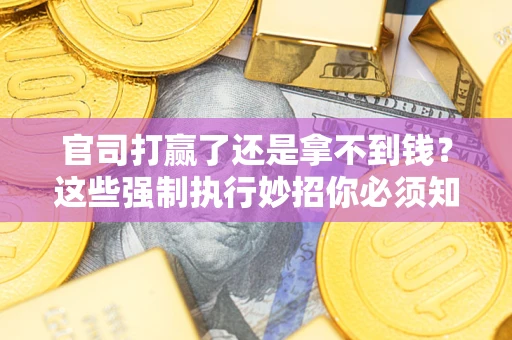 武汉官司打赢了还是拿不到钱？这些强制执行妙招你必须知道