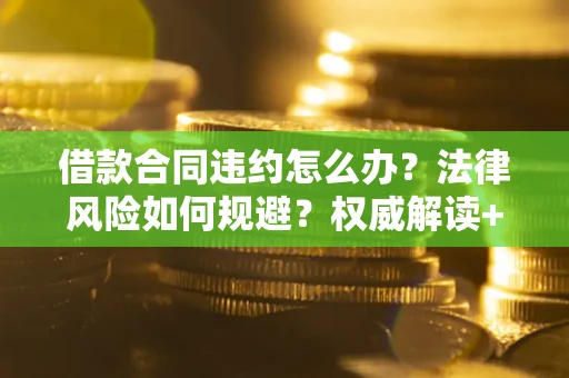 武汉借款合同违约怎么办?法律风险如何规避?权威解读+实用指南 武汉借款合同违约怎么办?法律风险如何规避?权威解读+实用指南