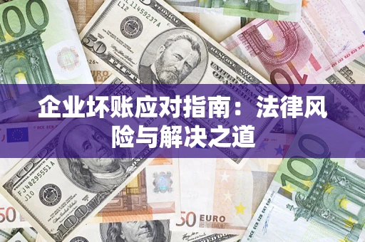 武汉企业坏账应对指南：法律风险与解决之道