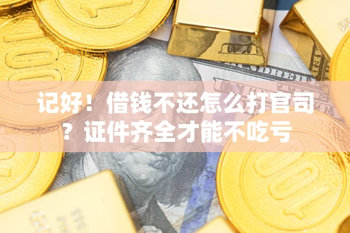 武汉记好！借钱不还怎么打官司？证件齐全才能不吃亏