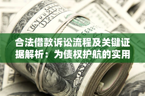 武汉合法借款诉讼流程及关键证据解析：为债权护航的实用指南