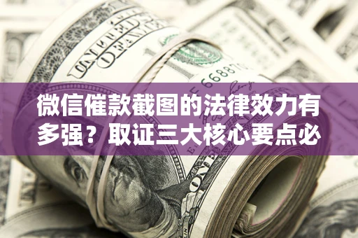 武汉微信催款截图的法律效力有多强？取证三大核心要点必须知道！