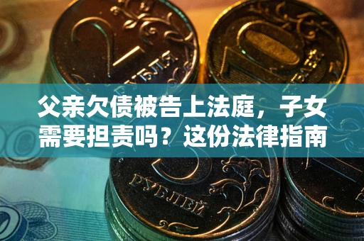 武汉父亲欠债被告上法庭，子女需要担责吗？这份法律指南必须看完