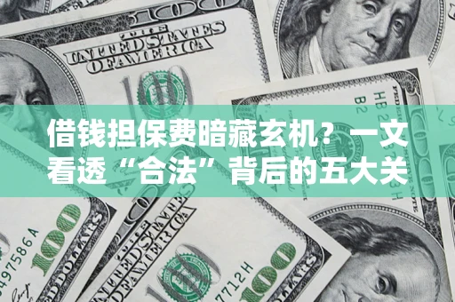 武汉借钱担保费暗藏玄机？一文看透“合法”背后的五大关键陷阱