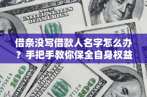 武汉借条没写借款人名字怎么办？手把手教你保全自身权益