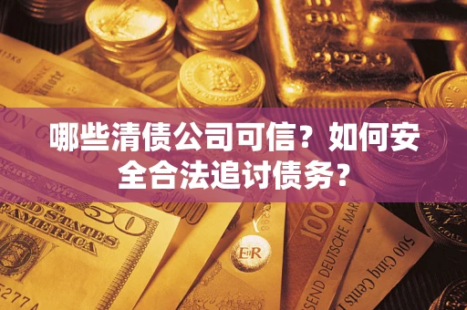 武汉哪些清债公司可信？如何安全合法追讨债务？