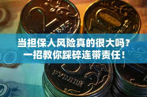 武汉当担保人风险真的很大吗？一招教你踩碎连带责任！