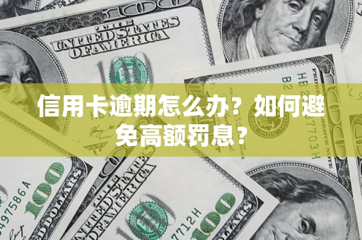 武汉信用卡逾期怎么办？如何避免高额罚息？