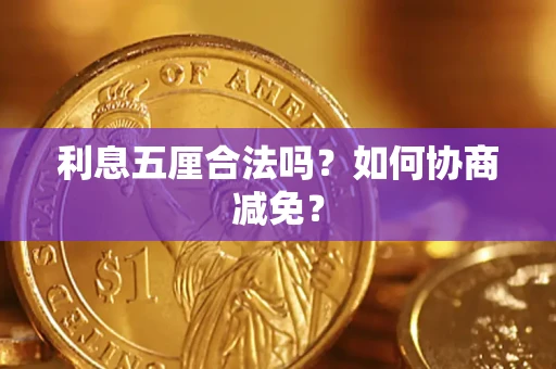 武汉利息五厘合法吗？如何协商减免？