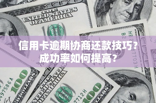 武汉信用卡逾期协商还款技巧？成功率如何提高？