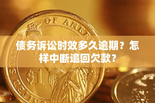 武汉债务诉讼时效多久逾期？怎样中断追回欠款？