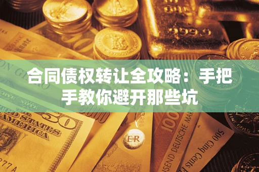 武汉合同债权转让全攻略：手把手教你避开那些坑
