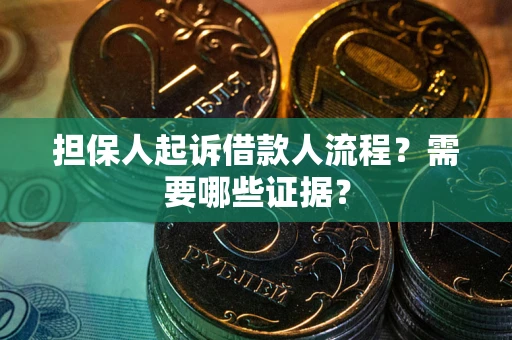 武汉担保人起诉借款人流程?需要哪些证据? 武汉担保人起诉借款人流程?需要哪些证据?
