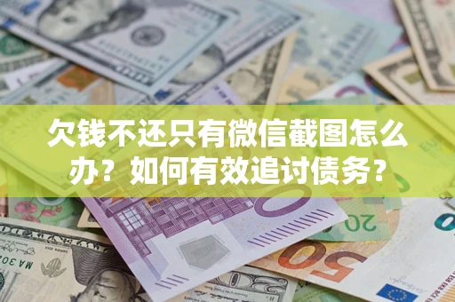 武汉欠钱不还只有微信截图怎么办？如何有效追讨债务？
