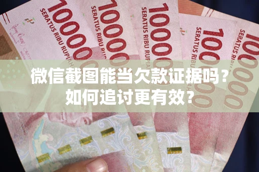 武汉微信截图能当欠款证据吗？如何追讨更有效？