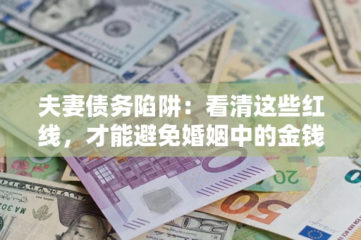 武汉夫妻债务陷阱：看清这些红线，才能避免婚姻中的金钱危机