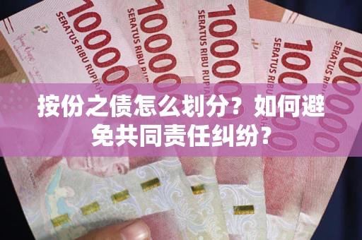 武汉按份之债怎么划分？如何避免共同责任纠纷？