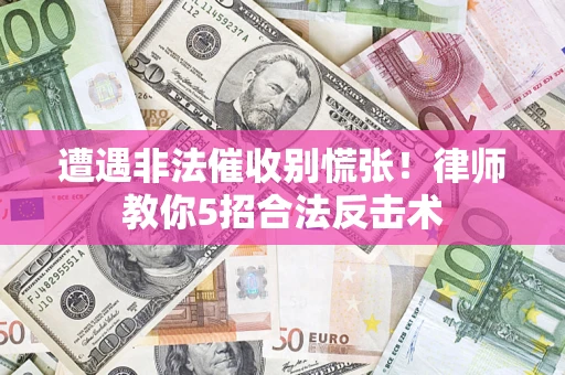 武汉遭遇非法催收别慌张！律师教你5招合法反击术