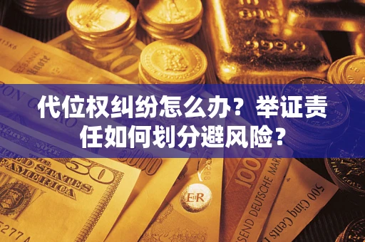 武汉代位权纠纷怎么办？举证责任如何划分避风险？