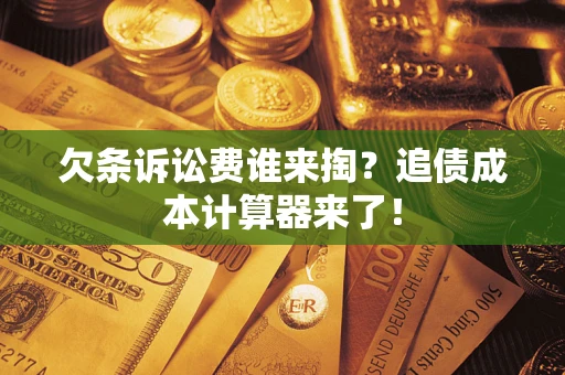 武汉欠条诉讼费谁来掏？追债成本计算器来了！