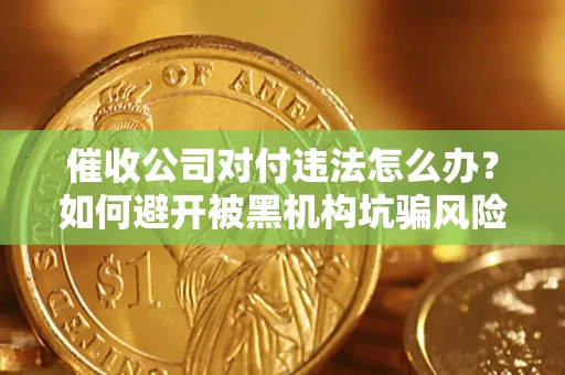 武汉催收公司对付违法怎么办？如何避开被黑机构坑骗风险