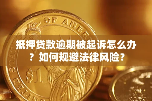武汉抵押贷款逾期被起诉怎么办？如何规避法律风险？