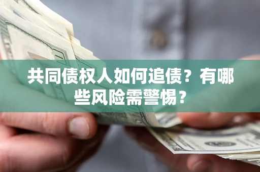 武汉共同债权人如何追债？有哪些风险需警惕？