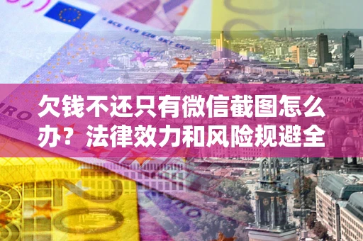 武汉欠钱不还只有微信截图怎么办？法律效力和风险规避全解析