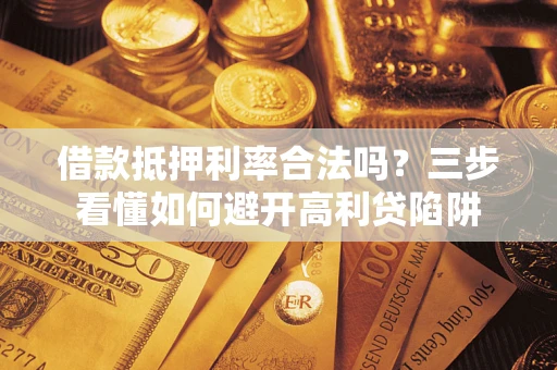 武汉借款抵押利率合法吗？三步看懂如何避开高利贷陷阱