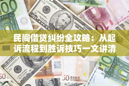 武汉民间借贷纠纷全攻略：从起诉流程到胜诉技巧一文讲清