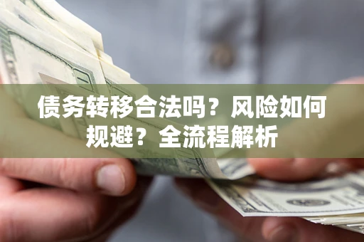 武汉债务转移合法吗？风险如何规避？全流程解析