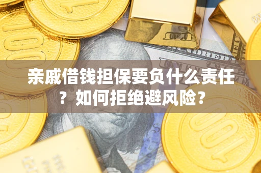 武汉亲戚借钱担保要负什么责任？如何拒绝避风险？