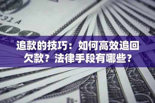 武汉追款的技巧：如何高效追回欠款？法律手段有哪些？
