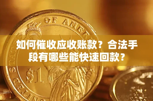 武汉如何催收应收账款？合法手段有哪些能快速回款？