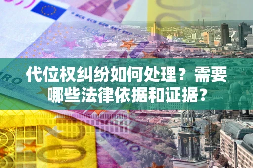 武汉代位权纠纷如何处理？需要哪些法律依据和证据？