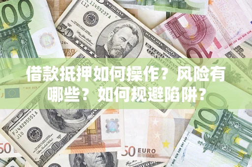 武汉借款抵押如何操作?风险有哪些?如何规避陷阱? 武汉借款抵押如何操作?风险有哪些?如何规避陷阱?