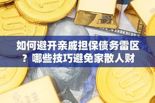 武汉如何避开亲戚担保债务雷区？哪些技巧避免家散人财