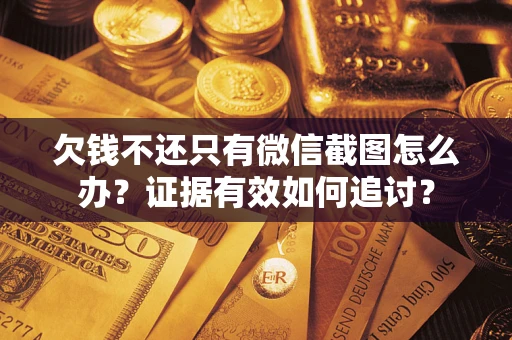武汉欠钱不还只有微信截图怎么办？证据有效如何追讨？
