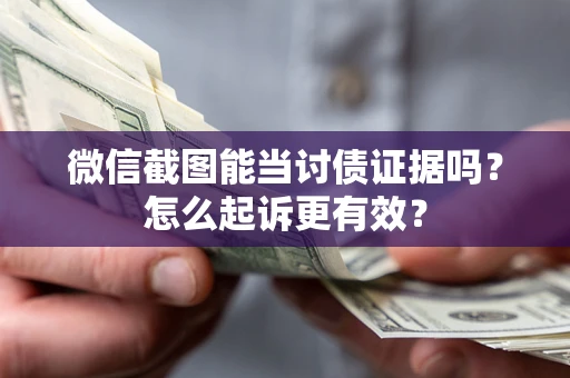 武汉微信截图能当讨债证据吗？怎么起诉更有效？