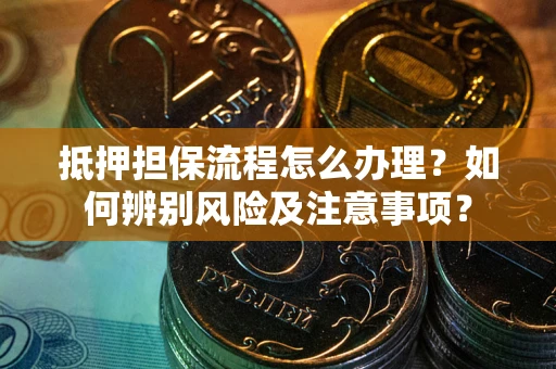 武汉抵押担保流程怎么办理？如何辨别风险及注意事项？